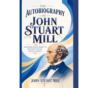 The Autobiography of John Stuart Mill: From Homeschooled Prodigy to Nineteenth Century Political Thinker
