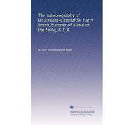 The autobiography of Lieutenant-General Sir Harry Smith, baronet of Aliwal on the Sutlej, G.C.B.: Volume 1