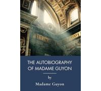 The Autobiography of Madame Guyon: The Spiritual Memoir of a French Mystic (Annotated)