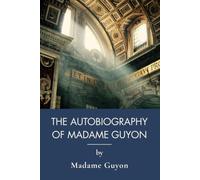 The Autobiography of Madame Guyon: The Spiritual Memoir of a French Mystic (Annotated)