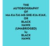 The Autobiography Of Makataimeshekiakiak Or Black Hawk (unabridged) (a