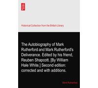 The Autobiography of Mark Rutherford and Mark Rutherford's Deliverance. Edited by his friend, Reuben Shapcott. [By William Hale White.] Second edition: corrected and with additions.