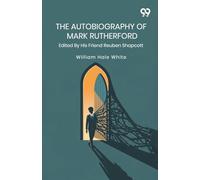 The Autobiography Of Mark Rutherford: Edited By His Friend Reuben Shapcott