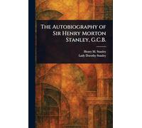 The Autobiography of Sir Henry Morton Stanley, G.C.B.