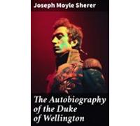 The Autobiography Of The Duke Of Wellington (ebook)
