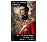 The Autobiography Of The Duke Of Wellington (ebook)