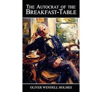 The Autocrat of the Breakfast-Table: Every Man His Own Boswell - Classic Literature