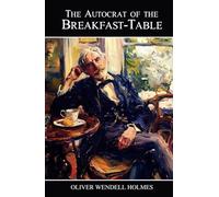 The Autocrat of the Breakfast-Table: Every Man His Own Boswell - Classic Literature