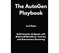 The AutoGen Playbook: Build Smarter AI Agents with Multi-LLM Workflows, Tool Use, and Autonomous Reasoning