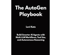 The AutoGen Playbook: Build Smarter AI Agents with Multi-LLM Workflows, Tool Use, and Autonomous Reasoning