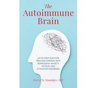 The Autoimmune Brain: A Five-Step Plan for Treating Chronic Pain, Depression, Anxiety, Fatigue, and Attention Disorders