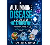 The Autoimmune Disease Management Guide: A Practical Plan for Reducing Inflammation, Supporting Immune Health, Managing Symptoms, and Building Daily Wellness Naturally