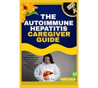 THE AUTOIMMUNE HEPATITIS CAREGIVER GUIDE: Clear, Compassionate Guidance For Home-Based Autoimmune Hepatitis Care