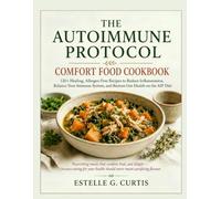 THE AUTOIMMUNE PROTOCOL COMFORT FOOD COOKBOOK: 120+ Healing, Allergen-Free Recipes to Reduce Inflammation, Balance Your Immune System, and Restore Gut Health on the AIP Diet