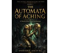 THE AUTOMATA OF ACHING: A Novel of the Silent Architecture (The Silent Architecture Mythos)