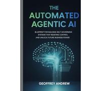 The Automated Agentic AI: Blueprint for Building Self-Governing Systems That Redefine Control and Unlock Future Business Power