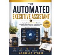 The Automated Executive Assistant: A Step-by-Step AI Workflow Guide to Managing Calendars, Email, Meetings, Travel, and Executive Support with Greater ... Confidence (The AI Workflow Mastery Series)