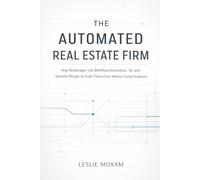 The Automated Real Estate Firm: A Comprehensive Guide: How Brokerages Use Workflow Automation, AI, and Systems Design to Scale Transactions Without Scaling Headcount