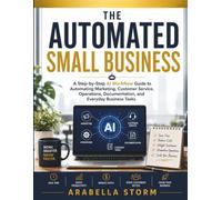 The Automated Small Business: A Step-by-Step AI Workflow Guide to Automating Marketing, Customer Service, Operations, Documentation, and Everyday Business Tasks (The AI Workflow Mastery Series)