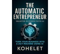 THE AUTOMATIC ENTREPRENEUR: Turn Your Business Into a 24/7 Machine Using AI (Smarter Business with AI)