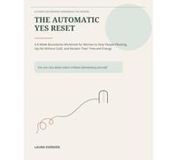 The Automatic Yes Reset: A 6-W oundaries Workbook for Women to Stop People-Pleasing, Say No Without Guilt, and Reclaim Their Time and Energy