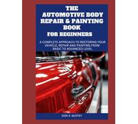 THE AUTOMOTIVE BODY REPAIR AND PAINTING BOOK FOR BEGINNERS: A Complete Approach to Restoring Your Vehicle, Repair and Painting from basic to advanced level