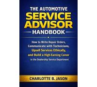 The Automotive Service Advisor Handbook: How to Write Repair Orders, Communicate with Technicians, Upsell Services Ethically, and Build a High-Earning Career in the Dealership Service Department.
