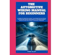 THE AUTOMOTIVE WIRING MANUAL FOR BEGINNERS: A Complete Practical guide to Automotive Electrical Systems and Repair From basics to Advanced Wiring Projects and Solutions to Unusual Problems