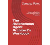 The Autonomous Agent Architect’s Workbook: Designing, Building, and Deploying Ethical AI Systems (Enterprise Agent Engineering Series)