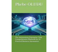 The Autonomous Enterprise: Your Comprehensive Playbook for AI-Powered Business Automation