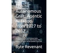 The Autonomous Grift: Agentic AI Fraud from 2027 to 2032: The 7th Book in The Scam Economy Series Examines Fake Executives, Fake Investors, Fake Relatives, AI Agents, and the Synthetic Trust Crisis