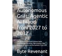 The Autonomous Grift: Agentic AI Fraud from 2027 to 2032: The 7th Book in The Scam Economy Series Examines Fake Executives, Fake Investors, Fake Relatives, AI Agents, and the Synthetic Trust Crisis