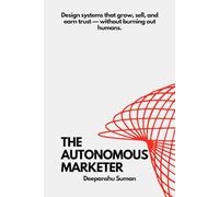 The Autonomous Marketer: Designing Self Running Growth, Sales, and Trust Systems in an AI Driven World