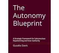 The Autonomy Blueprint: A Strategic Framework for Subconscious Repatterning and Inner Authority