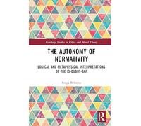 The Autonomy of Normativity: Logical and Metaphysical Interpretations of the Is-Ought-Gap (Routledge Studies in Ethics and Moral Theory)