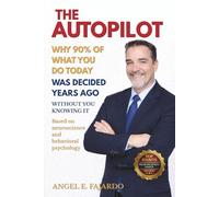 THE AUTOPILOT: WHY 90% OF WHAT YOU DO TODAY WAS DECIDED YEARS AGO WITHOUT YOU KNOWING IT