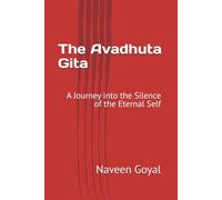 The Avadhuta Gita: A Journey into the Silence of the Eternal Self (The Essential Gitas)