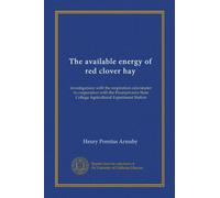The available energy of red clover hay: investigations with the respiration calorimeter in cooperation with the Pennsylvania State College Agricultural Experiment Station