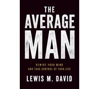 The Average Man: Break the Patterns That Keep You Average. Rewire Your Mind and Take Control of Your Life
