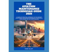 THE AVIATION MAINTENANCE TECHNICIAN GUIDE 2025: A Complete Practical Approach to the Aircraft Maintenance and Repair From Basics to Advanced Levels based on the Latest Updates