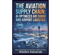 The Aviation Supply Chain: AI-Optimized Air Cargo and Airport Logistics: Book 4 of Global Supply Chain and Aviation Logistics in the AI Era (Global ... Logistics in the AI Era (5-Book Series))