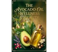 The Avocado Oil Wellness & Beauty: The Complete Guide to Radiant Skin, Healthy Hair & Natural Beauty Rituals