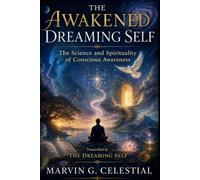 THE AWAKENED DREAMING SELF The Science and Spirituality of Conscious Awareness Transcribed by The Dreaming Self