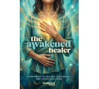 The Awakened Healer: 18 Pathways to Healing, Wholeness, and Conscious Living: 4 (Awakened Hearts)