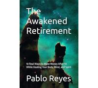 The Awakened Retirement: 10 Real Ways to Make Money After 55 While Healing Your Body, Mind, and Spirit
