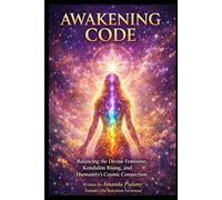 The Awakening Code: Balancing the Divine Feminine, Kundalini Rising, and Humanity's Cosmic Connection: 1 (The Conscious Awakening Series)
