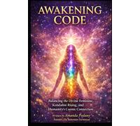 The Awakening Code: Balancing the Divine Feminine, Kundalini Rising, and Humanity's Cosmic Connection (The Conscious Awakening Series)