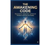 THE AWAKENING CODE: Neuroscience, Epigenetics, and Eternal Wisdom to Rewrite Your Reality