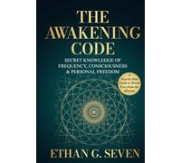 The Awakening Code: Secret Knowledge of Frequency, Consciousness & Personal Freedom