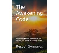 The Awakening Code: The Hidden Key to Unstoppable Joy, Wealth, and Power in a Broken World